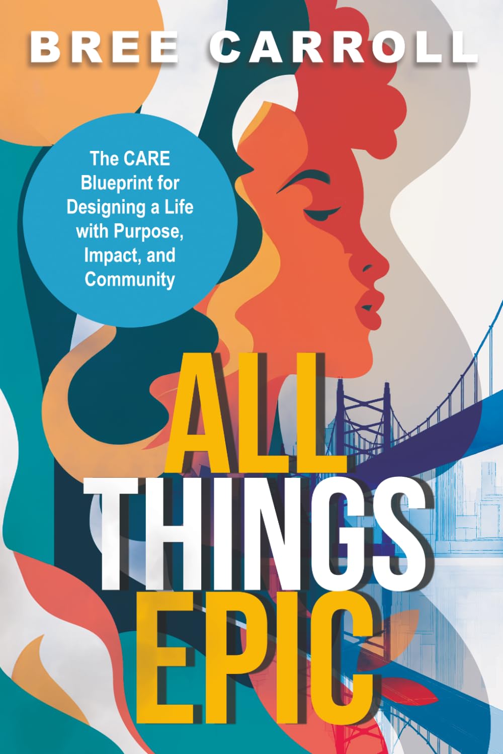 All Things EPIC: The CARE Blueprint for Designing a Life with Purpose, Impact and Community