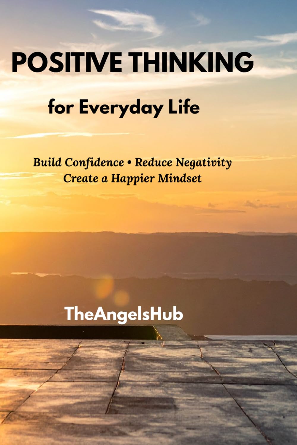 Positive Thinking for Everyday Life: Simple Habits to Build Confidence, Overcome Negativity, and Create a Happier Mindset
