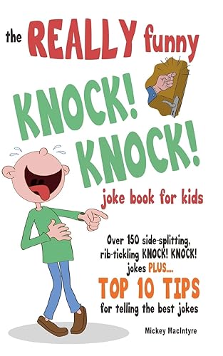 The Really Funny Knock! Knock! Joke Book for Kids: Over 150 Side-splitting, Rib-tickling KNOCK! KNOCK! Jokes. Plus Top 10 Tips For Telling The Best Jokes