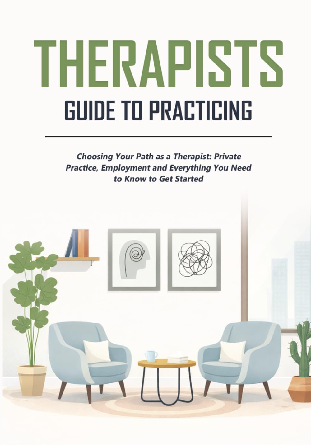 Therapists Guide to Practicing: Choosing Your Path as A Therapist: Private Practice, Employment, and Everything You Need to Know to Get Started