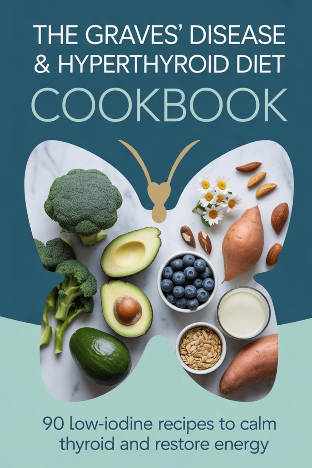 The Graves' Disease & Hyperthyroid Diet Cookbook: 90 Low-Iodine, Anti-Autoimmune Recipes to Calm the Thyroid, Reduce Antibodies and Restore Your Energy