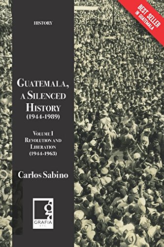 Guatemala, a Silenced History (1944-1989): Volume I, Revolution and Liberation (1944-1963) (Spanish Edition)