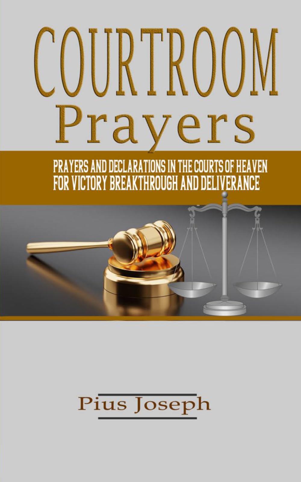 Courtroom Prayers: Prayers And Declarations in the Courts of Heaven For Victory, Breakthrough, and Deliverance: 1