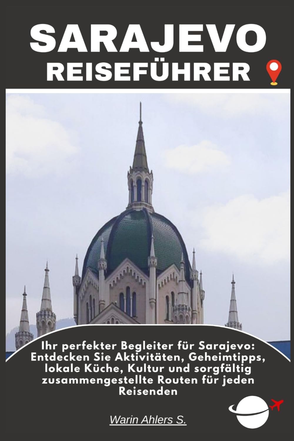 SARAJEVO REISEFÜHRER: Ihr perfekter Begleiter für Sarajevo: Entdecken Sie Aktivitäten, Geheimtipps, lokale Küche, Kultur und sorgfältig zusammengestellte Routen für jeden Reisenden