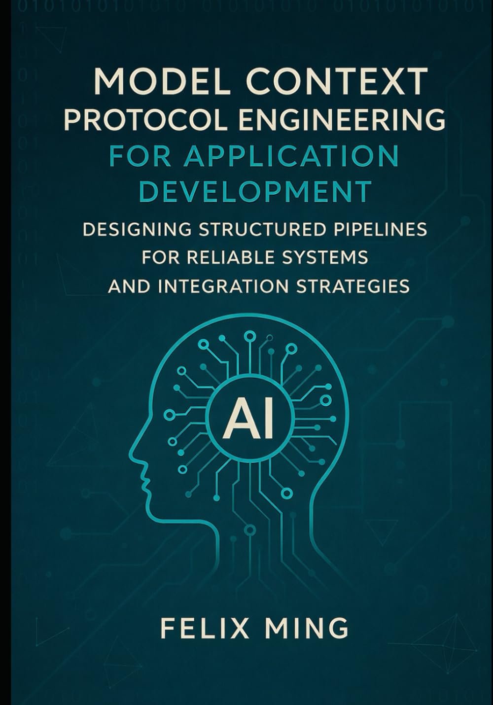 Model Context Protocol Engineering for Application Development: Designing Structured Pipelines for Reliable Systems and Integration Strategies (The Model Context Engineering Series)