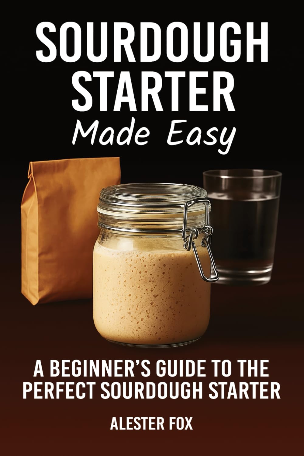 Sourdough Starter Made Easy: A Beginner’s Guide to the Perfect Sourdough Starter