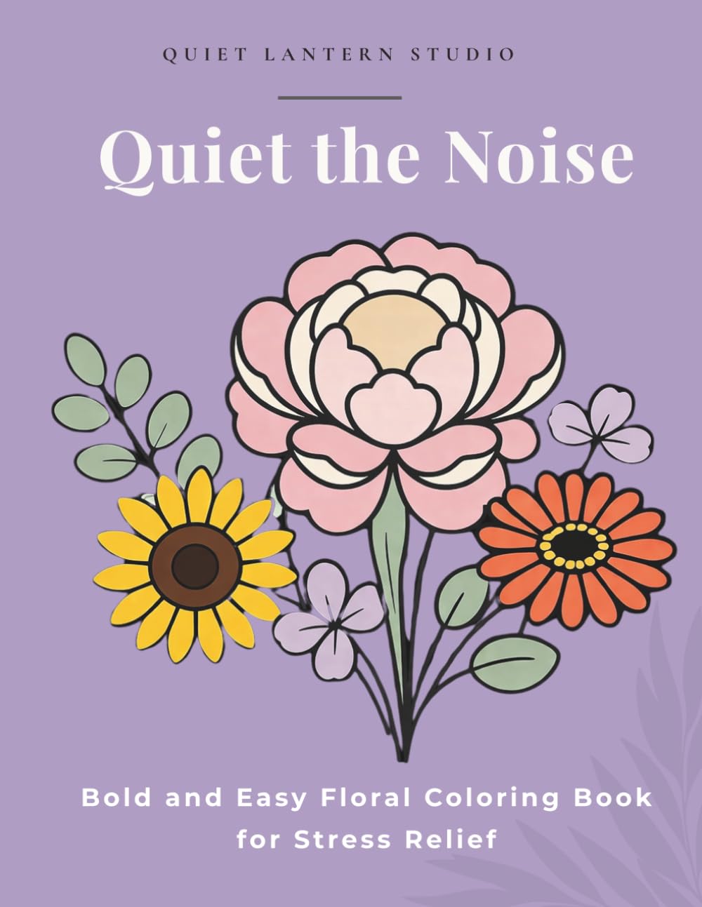 Quiet the Noise: Bold and Easy Floral Coloring Book for Stress Relief (Quiet Lantern Coloring Books)