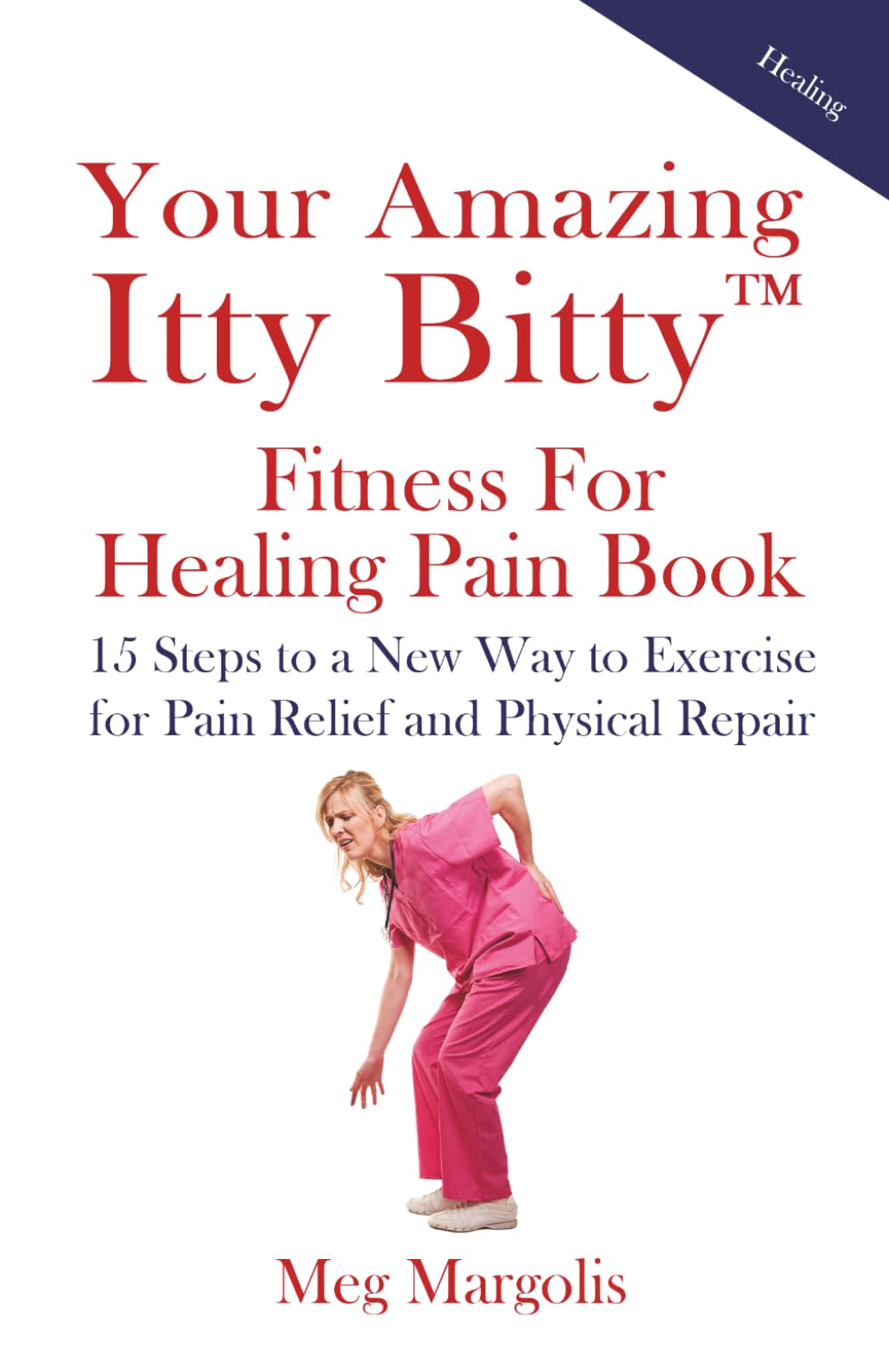 Your Amazing Itty Bitty™ Fitness for Healing Pain Book: 15 Steps to a New Way to Exercise for Pain Relief and Physical Repair