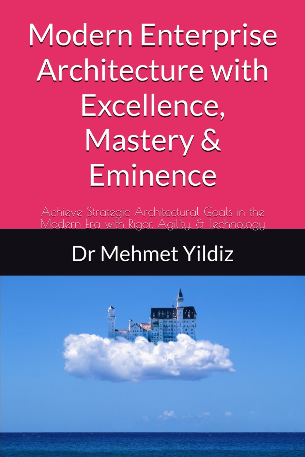 Modern Enterprise Architecture with Excellence, Mastery & Eminence: Achieve Strategic Architectural Goals in the Modern Era with Rigor, Agility, & ... (Technology Excellence and Leadership Series)
