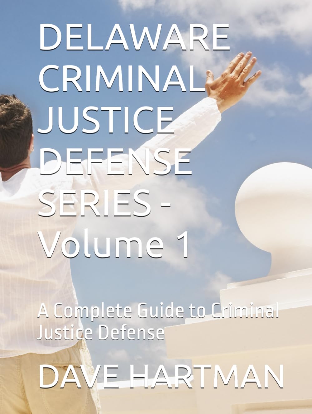 DELAWARE CRIMINAL JUSTICE DEFENSE SERIES - Volume 1: A Complete Guide to Criminal Justice Defense