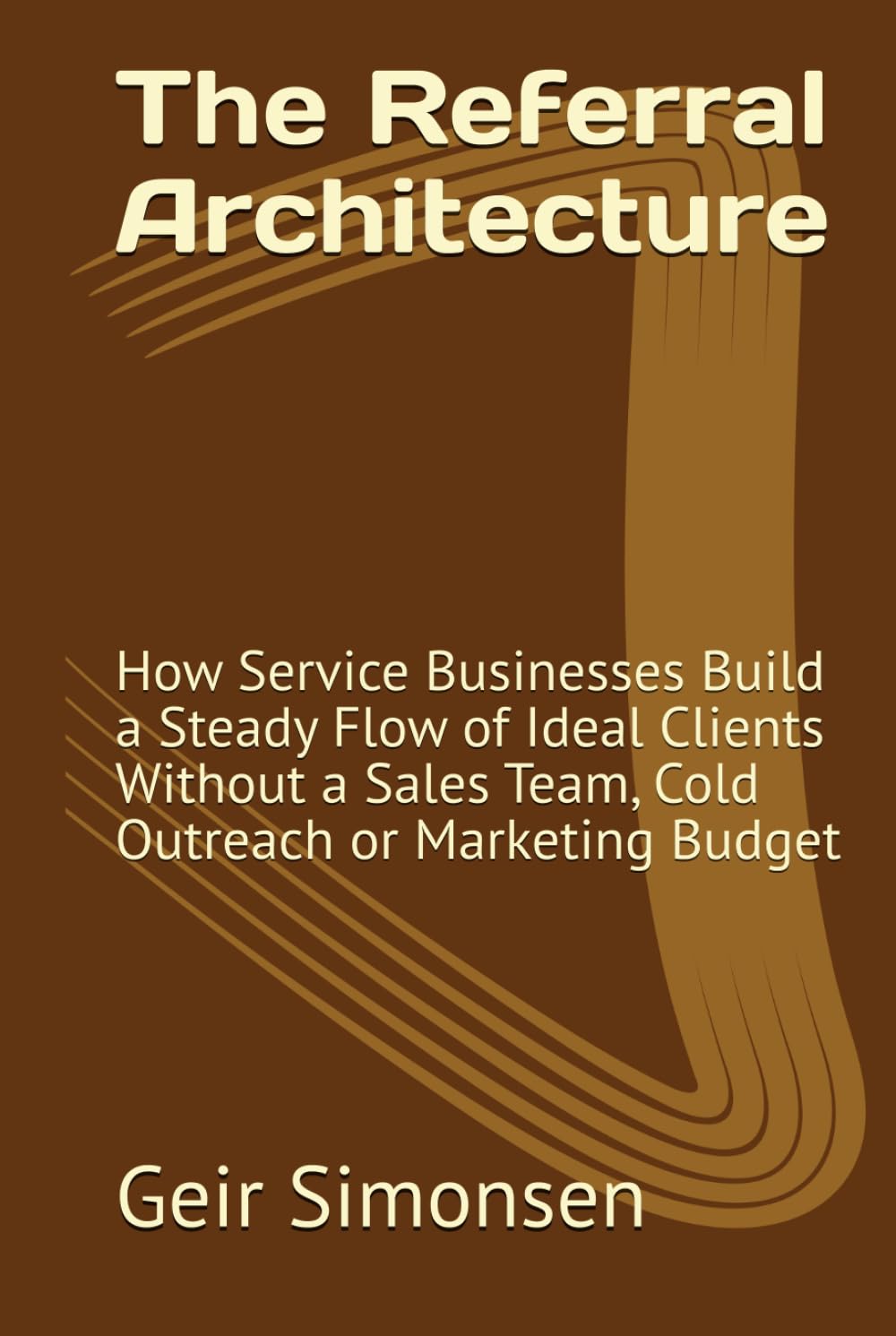 The Referral Architecture: How Service Businesses Build a Steady Flow of Ideal Clients Without a Sales Team, Cold Outreach or Marketing Budget (The Practitioner's Library)