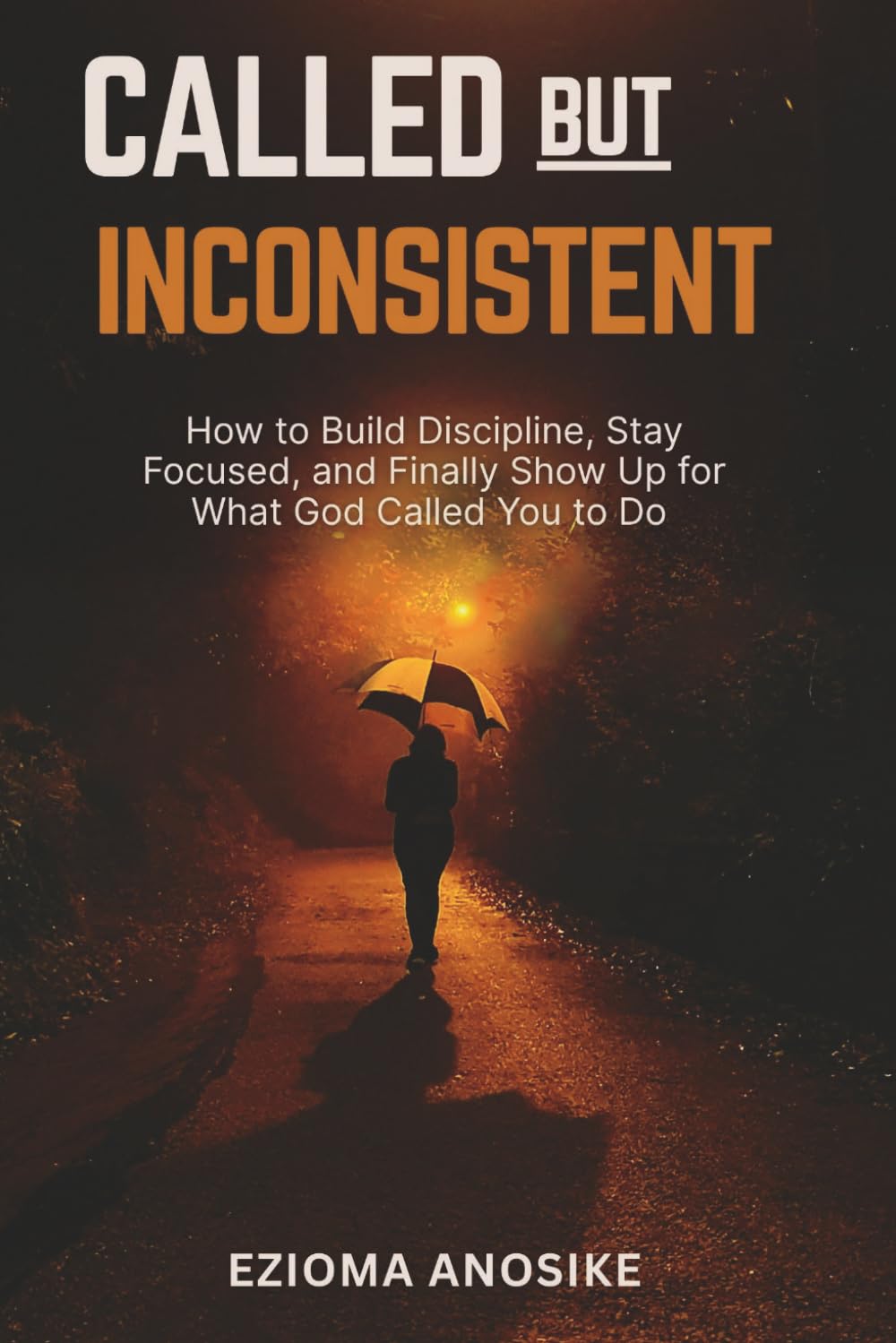 Called but Inconsistent: How to Build Discipline, Stay Focused, and Finally Show Up for What God Called You to Do