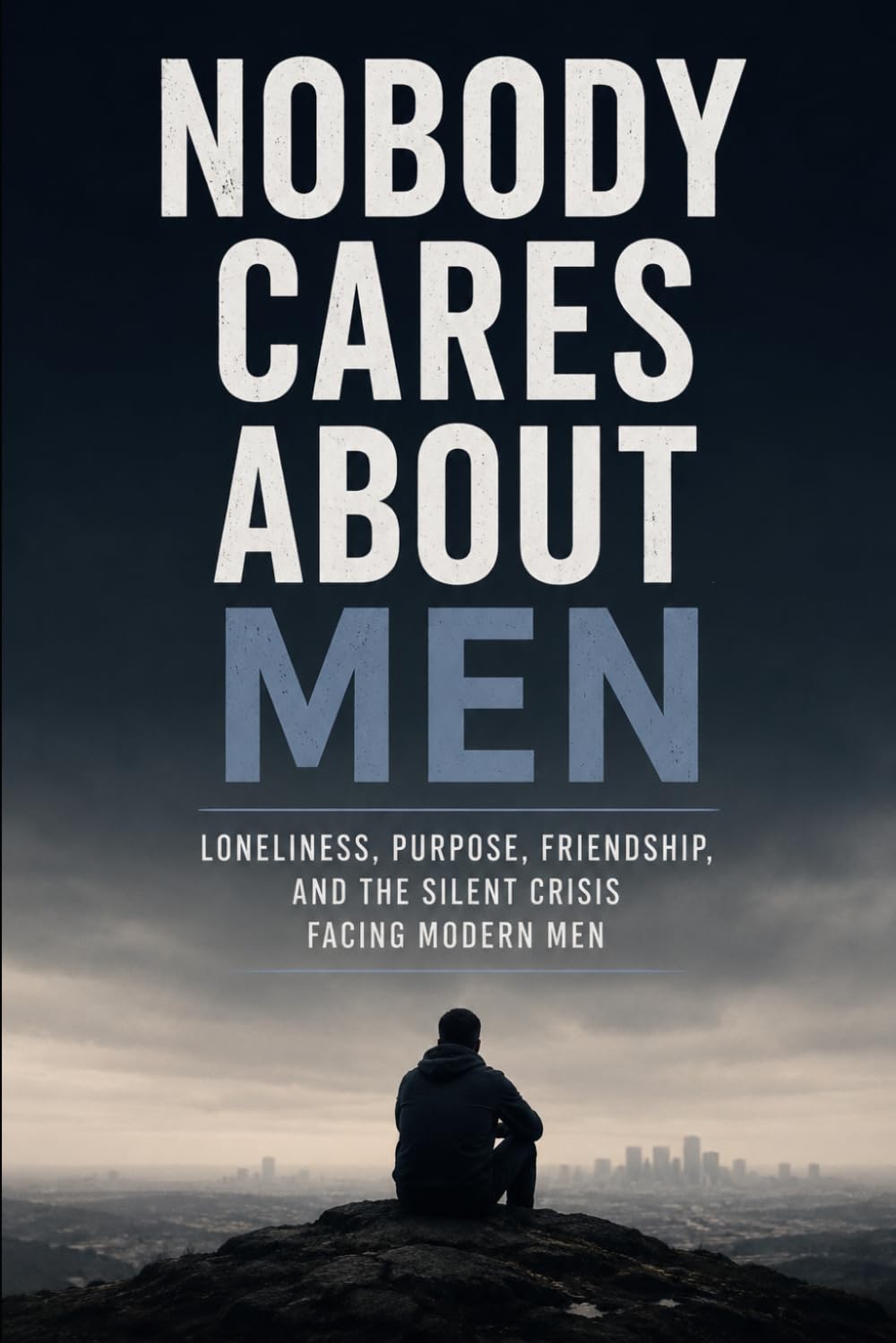 Nobody Cares About Men: Loneliness, Purpose, Friendship, and the Silent Crisis Facing Modern Men