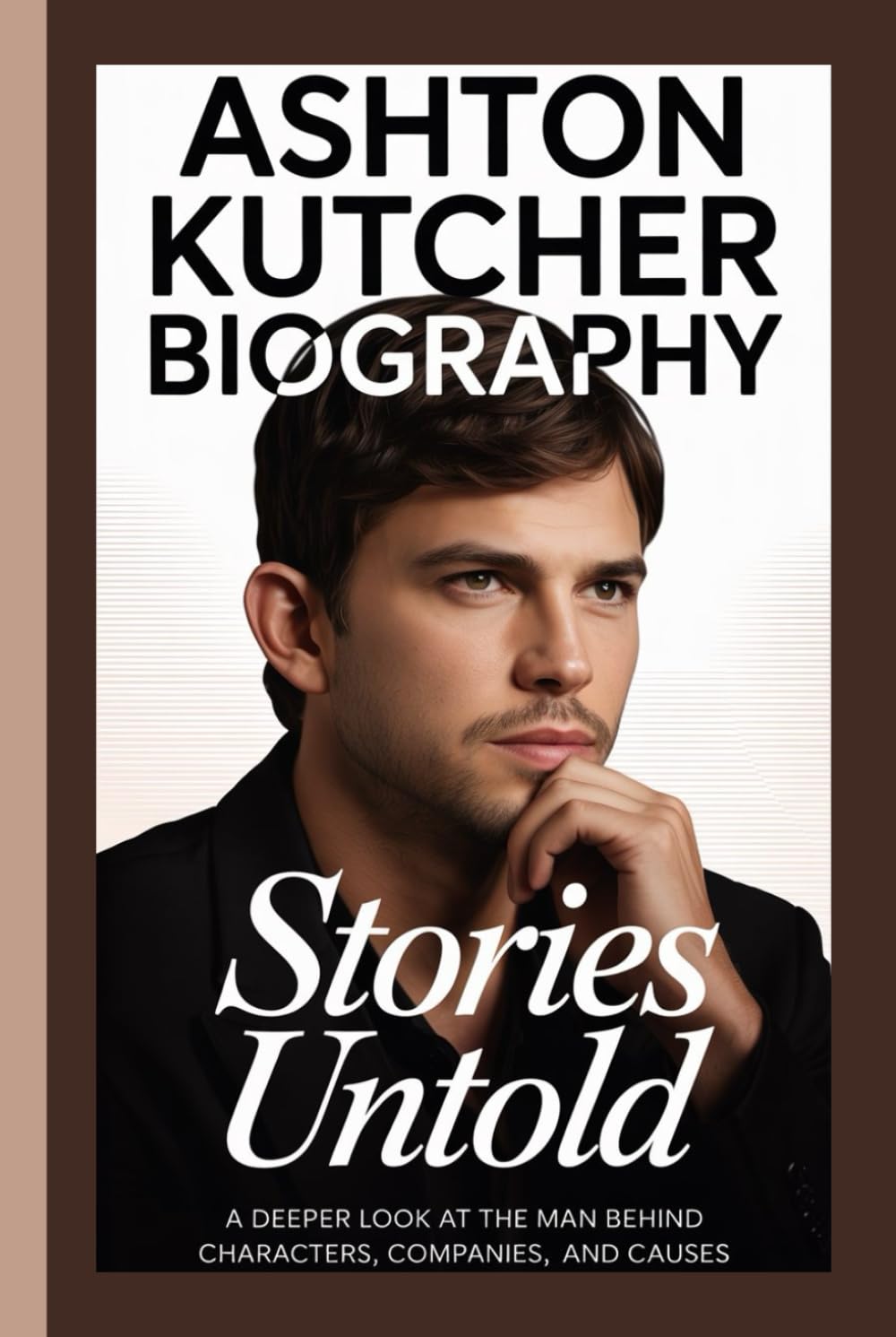 ASHTON KUTCHER BIOGRAPHY: Stories Untold A deeper look at the man behind the characters, companies, and causes