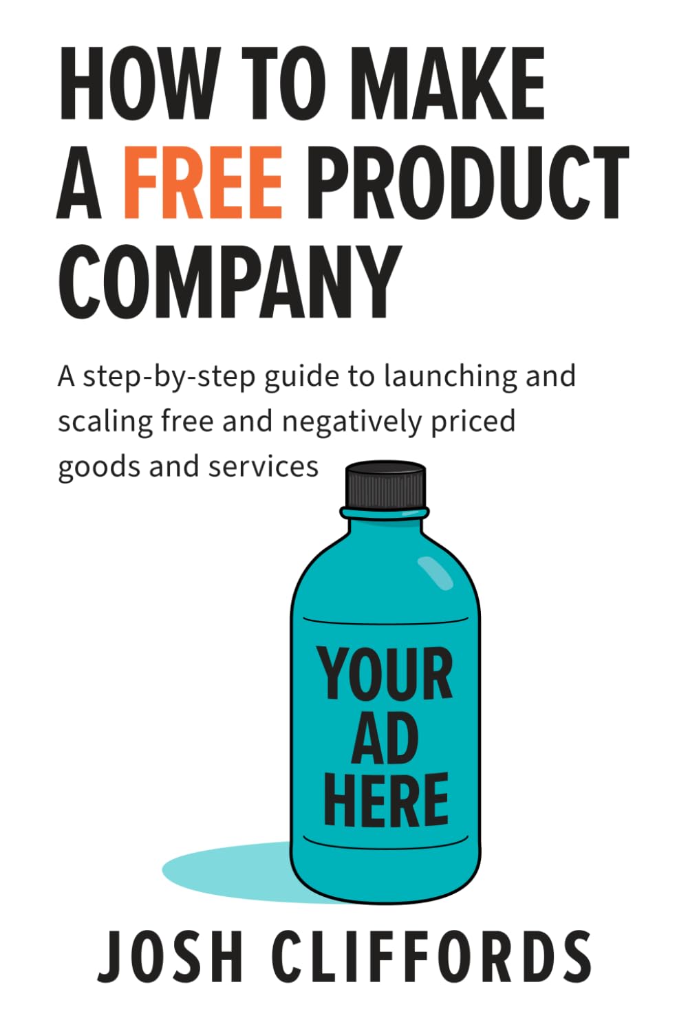 HOW TO MAKE A FREE PRODUCT COMPANY: A step-by-step guide to launching and scaling free and negatively priced goods and services