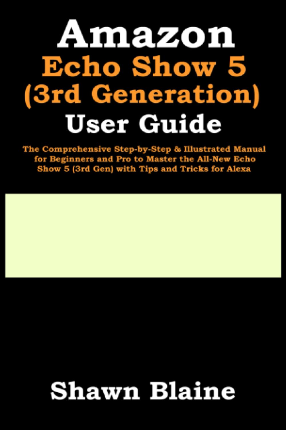 Amazon Echo Show 5 (3rd Generation) User Guide: The Comprehensive Step-by-Step & Illustrated Manual for Beginners and Pro to Master the All-New Echo Show 5 (3rd Gen) with Tips and Tricks for Alexa