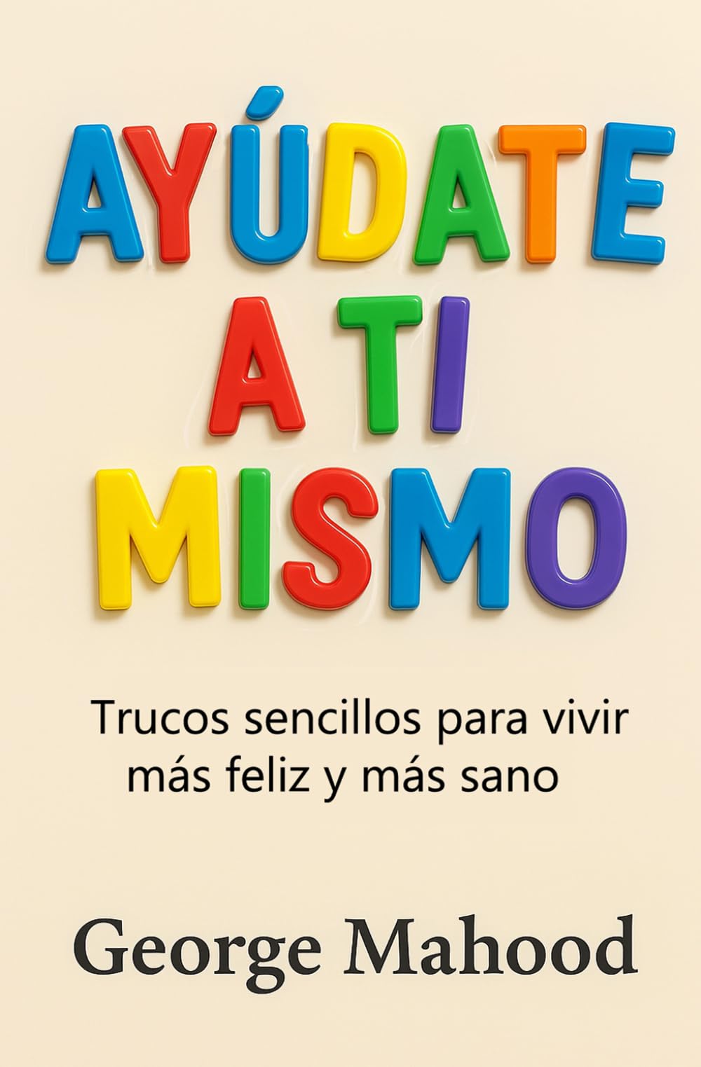 Ayúdate a Ti Mismo: Trucos sencillos para vivir más feliz y más sano – Guía práctica de hábitos, sueño, alimentación, ejercicio, salud mental y mindset para sentirte mejor cada día