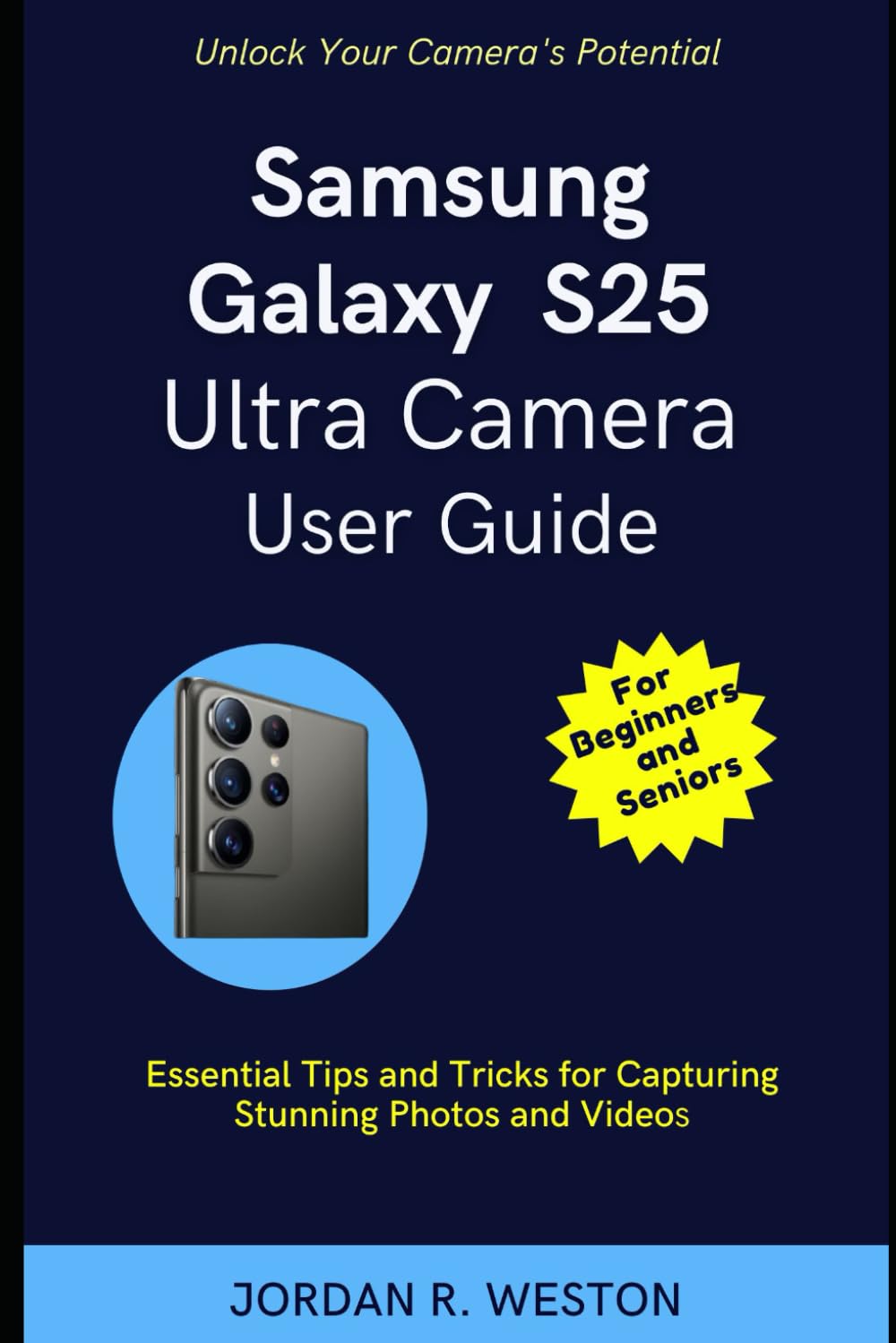 Samsung Galaxy S25 Ultra Camera User Guide for Beginners and Seniors: Unlock Your Camera's Potential: Essential Tips and Tricks for Capturing ... and Videos (Gadget Review and Tech Updates)