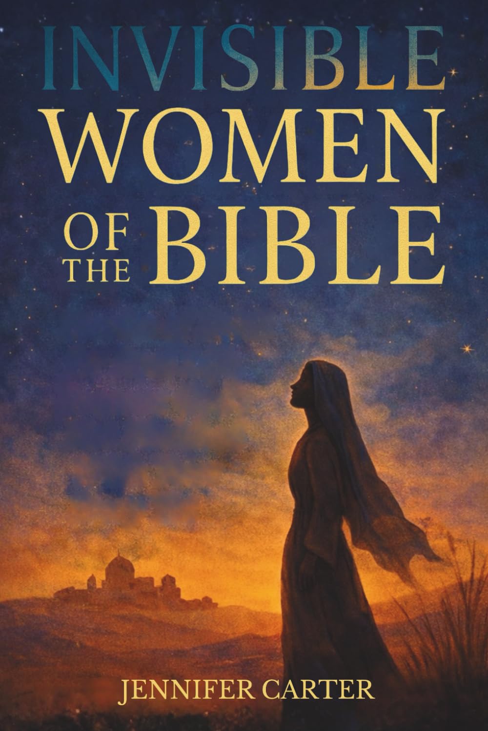 Invisible Women of the Bible: What Their Stories Teach us — And Why Your Story Still Matters