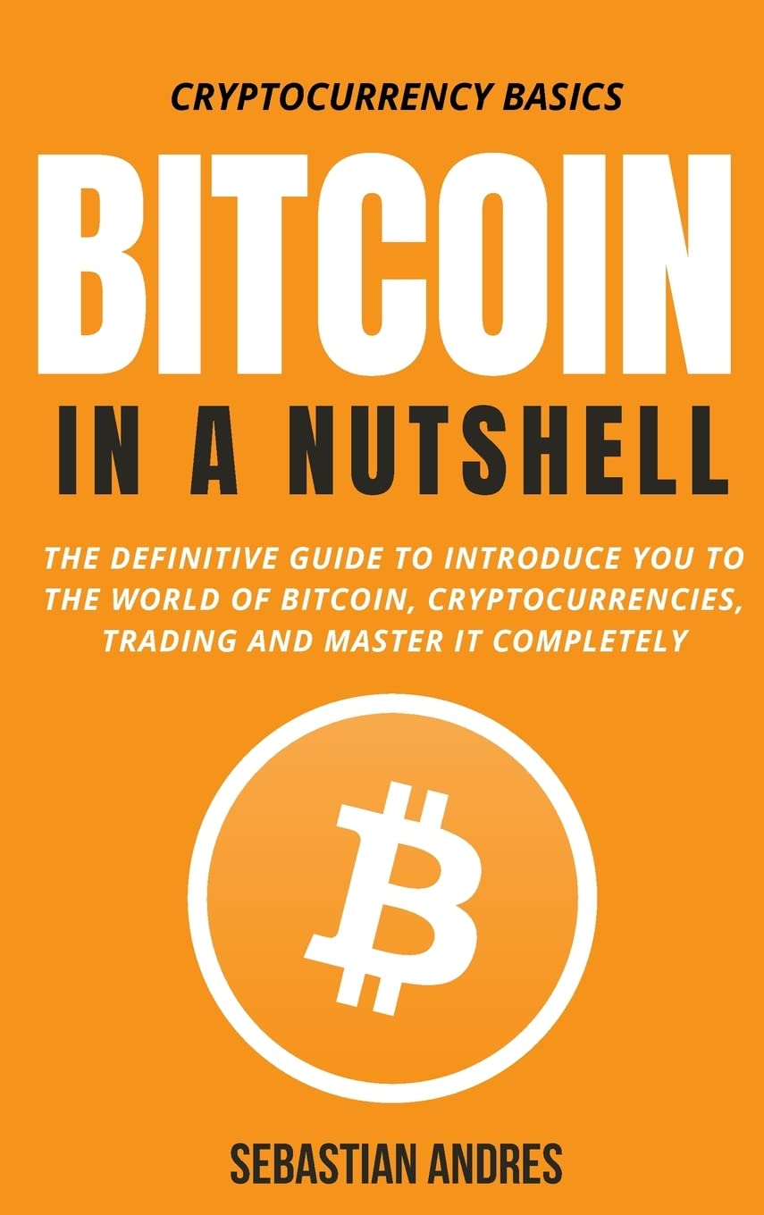 Bitcoin in a Nutshell: The definitive guide to introduce you to the world  of Bitcoin, cryptocurrencies, trading and master it completely: 1 : Andres,  Sebastian: Amazon.sg: Books