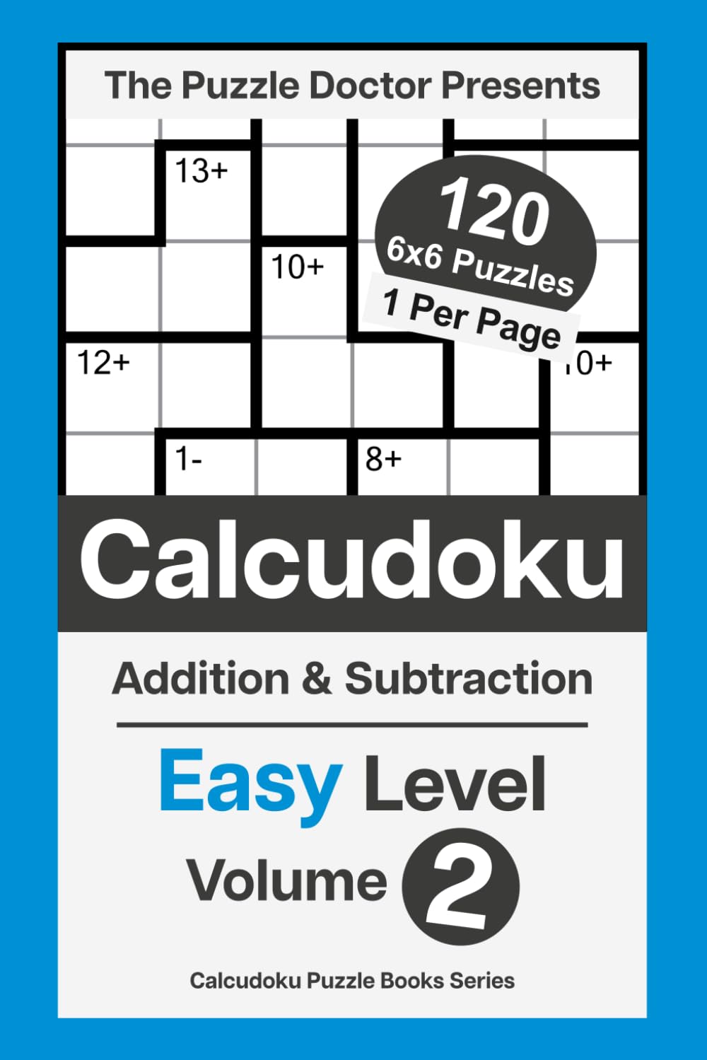 The Puzzle Doctor Presents Easy Calcudoku Puzzles - 6x6 DualOps Volume 2: Addition & Subtraction Math Challenges