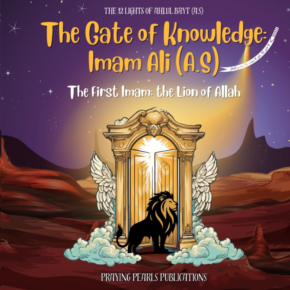 The Gate of Knowledge: Imam Ali (A.S) | The 12 Lights of Ahlul Bayt (A.S): The First Imam; the Lion of Allah (The 12 Lights of the Ahlul Bayt (A.S): A Shia Book Series for Kids)