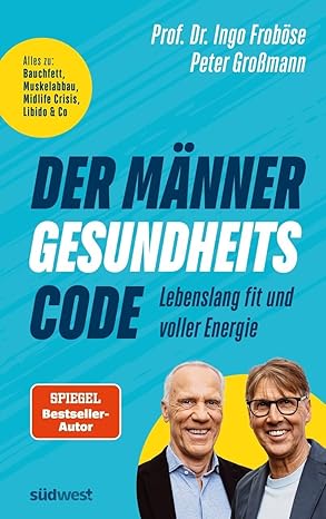Der Männer-Gesundheitscode – Lebenslang fit und voller Energie: Alles zu: Bauchfett, Muskelabbau, Midlife Crisis, Libido & Co