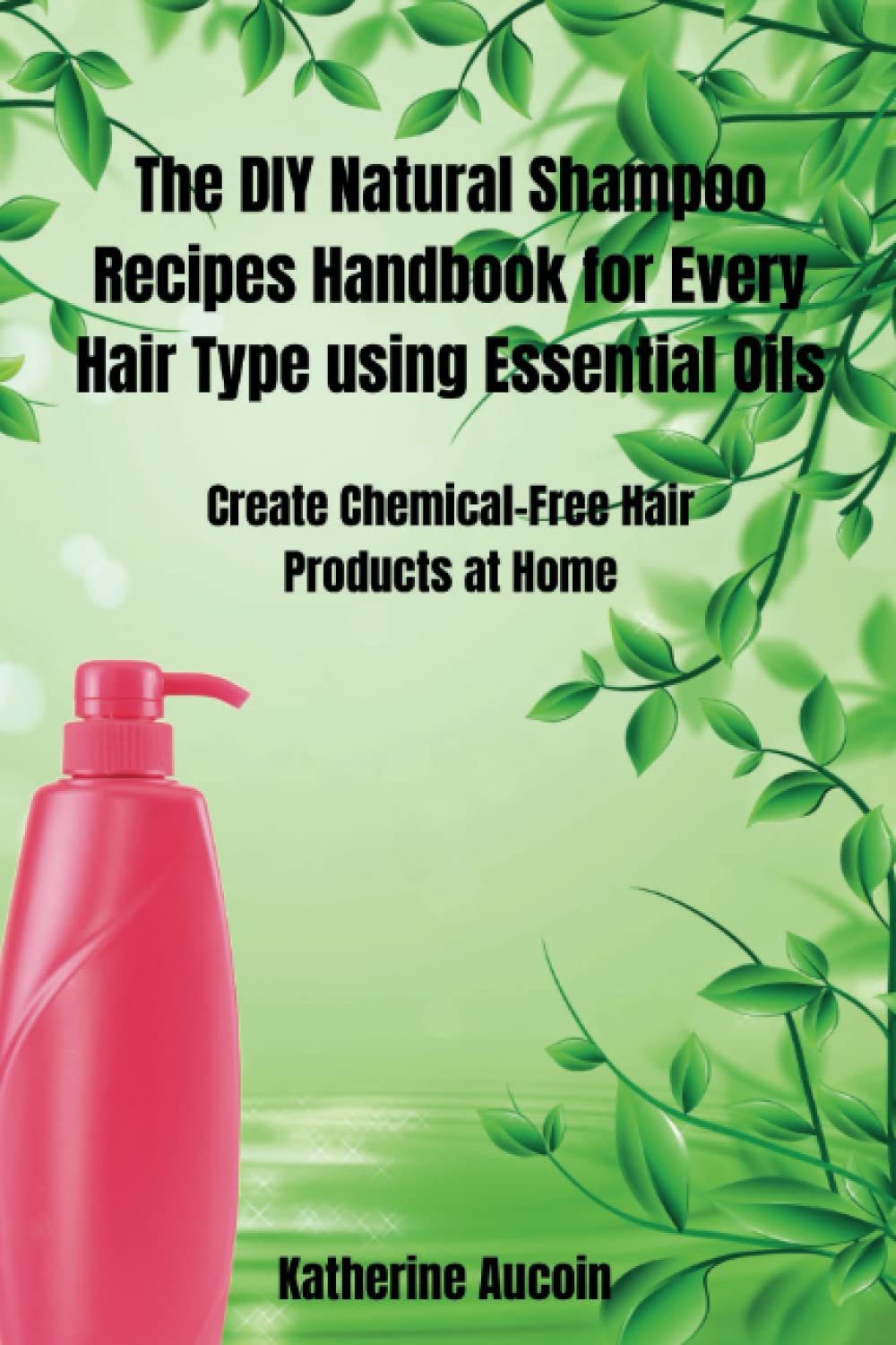 The DIY Natural Shampoo Recipes Handbook for Every Hair Type using Essential Oils: Create Chemical-Free Hair Products at Home (Girls Who Make: ... and Self-Expression via DIY Projects)