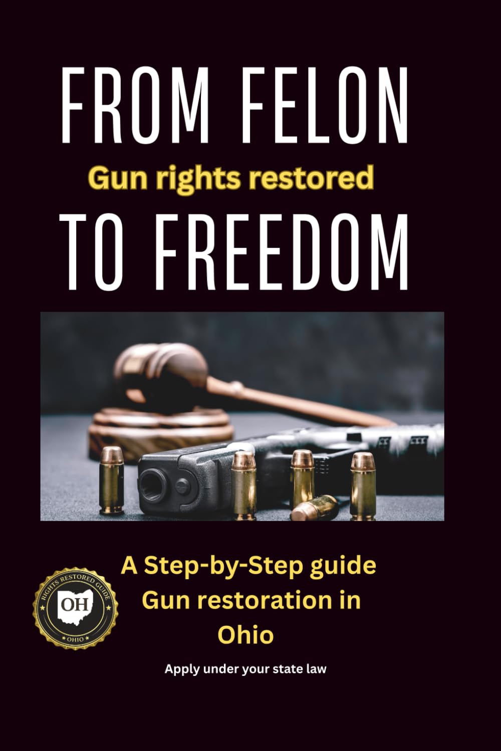 From Felon to Freedom: Gun Rights Restored: A Step-by-Step Guide to Gun Rights Restoration