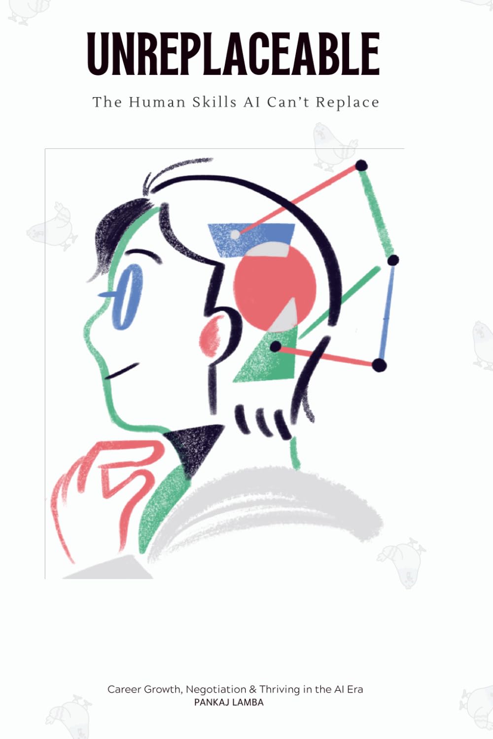 UNREPLACEABLE: The Human Skills AI Can't Replace: Career Growth, Negotiation, Personal Branding, and Future-Proof Skills for Success in the Age of Artificial Intelligence (Human Vs Ai Books)