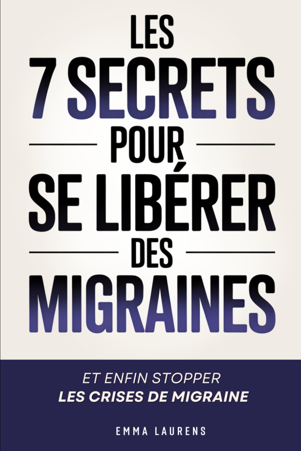 Libérez-Vous des Migraines: Les 7 Secrets pour Réduire les Crises de Migraine | Bye Bye la Migraine | Solution contre la Migraine et le Mal de Tête | ... de Tête | Soulager les Migraines Chroniques