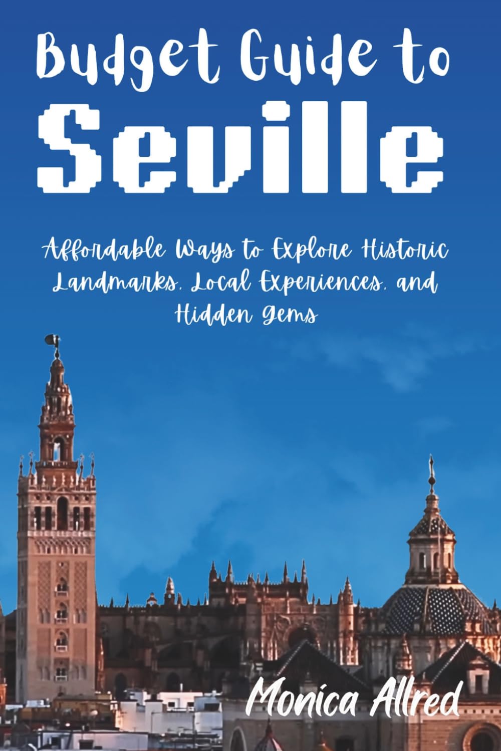 Budget Guide to Seville: Affordable Ways to Explore Historic Landmarks, Local Experiences, and Hidden Gems (2026 Adventure Guide)