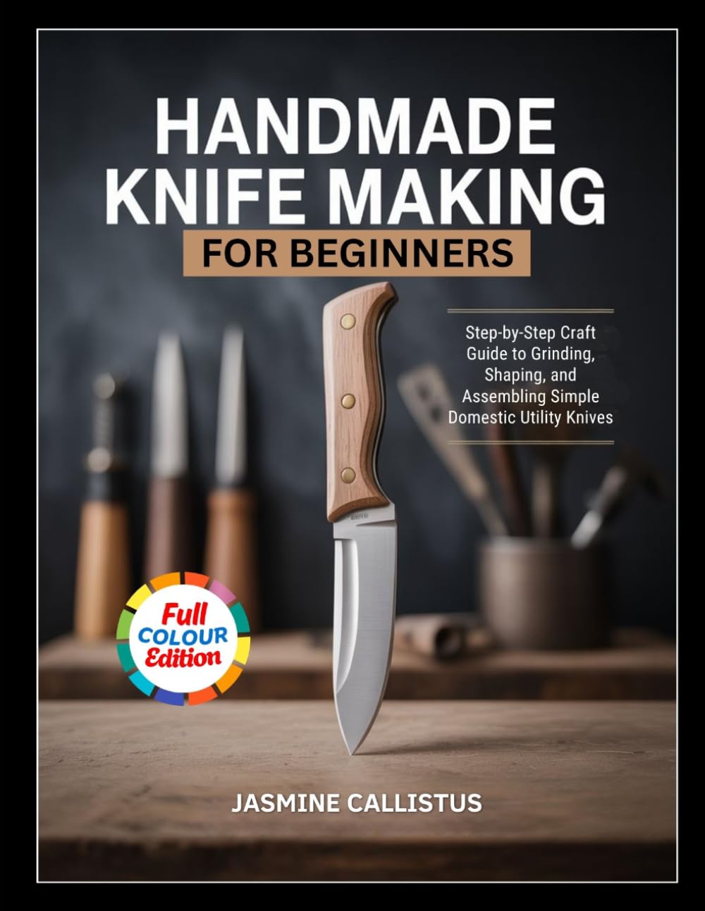 Handmade Knife Making for Beginners: Step-by-Step Craft Guide to Grinding, Shaping, and Assembling Simple Domestic Utility Knives