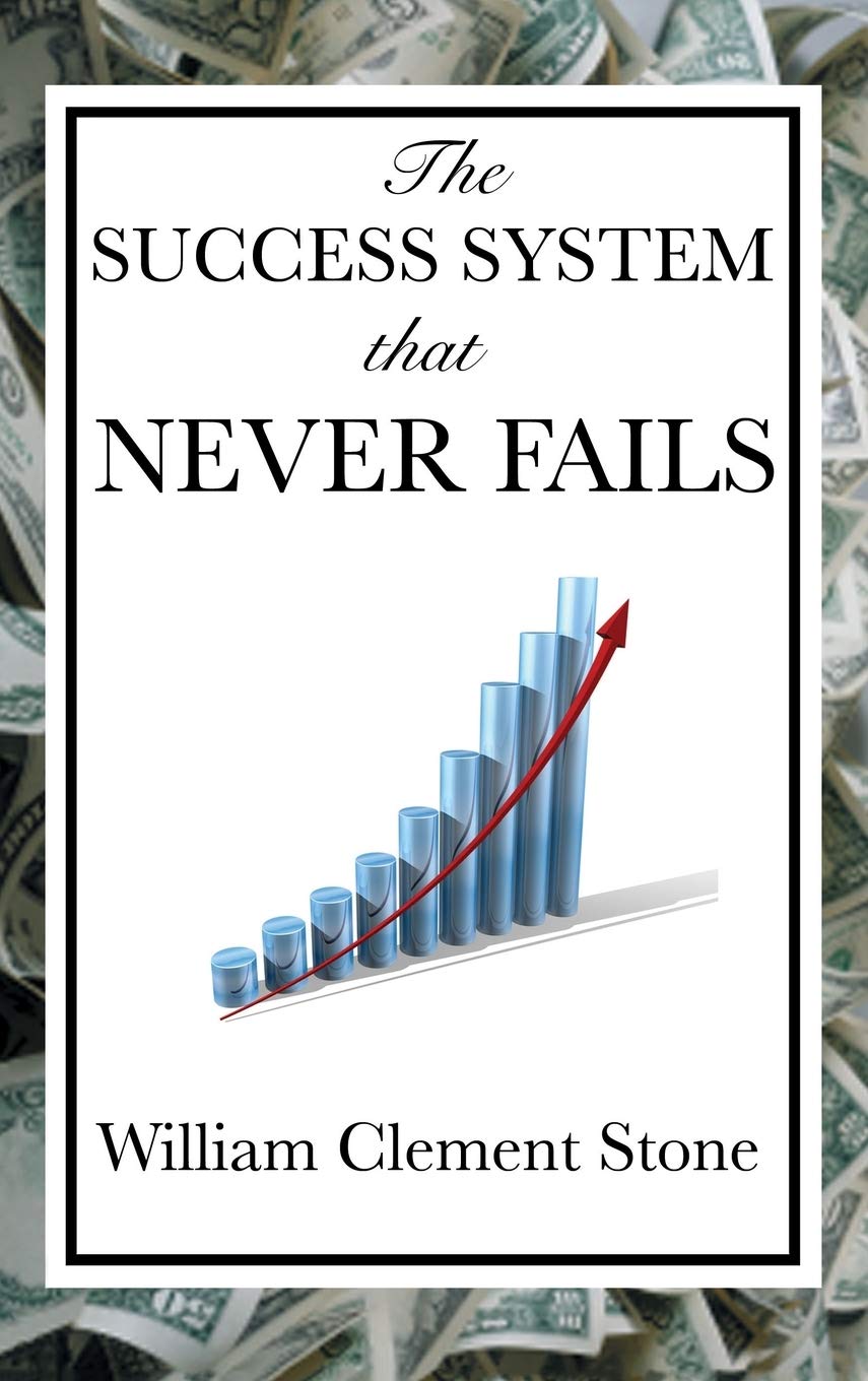 The Success System That Never Fails: A Practical System for Goal Setting and Achievement: A Proven Philosophy of Personal Achievement