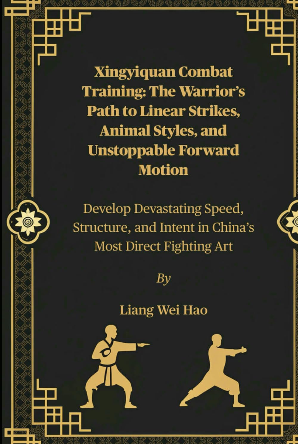 Xingyiquan Combat Training: The Warrior’s Path to Linear Strikes, Animal Styles, and Unstoppable Forward Motion: Develop Devastating Speed, Structure, and Intent in China’s Most Direct Fighting Art