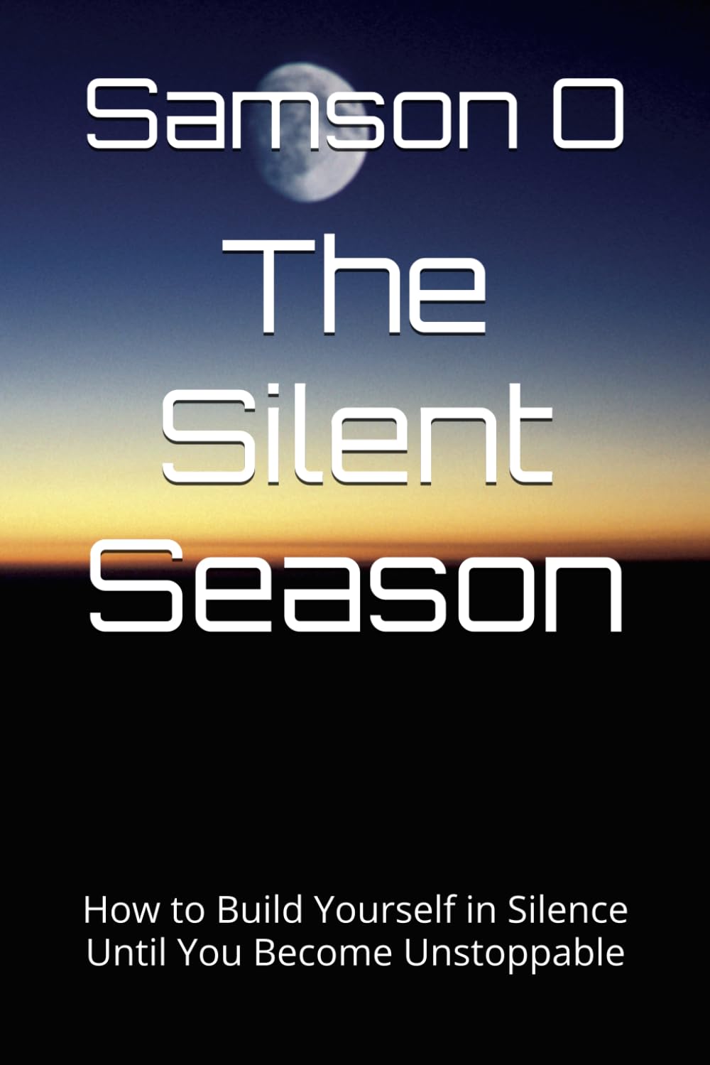 The Silent Season: How to Build Yourself in Silence Until You Become Unstoppable