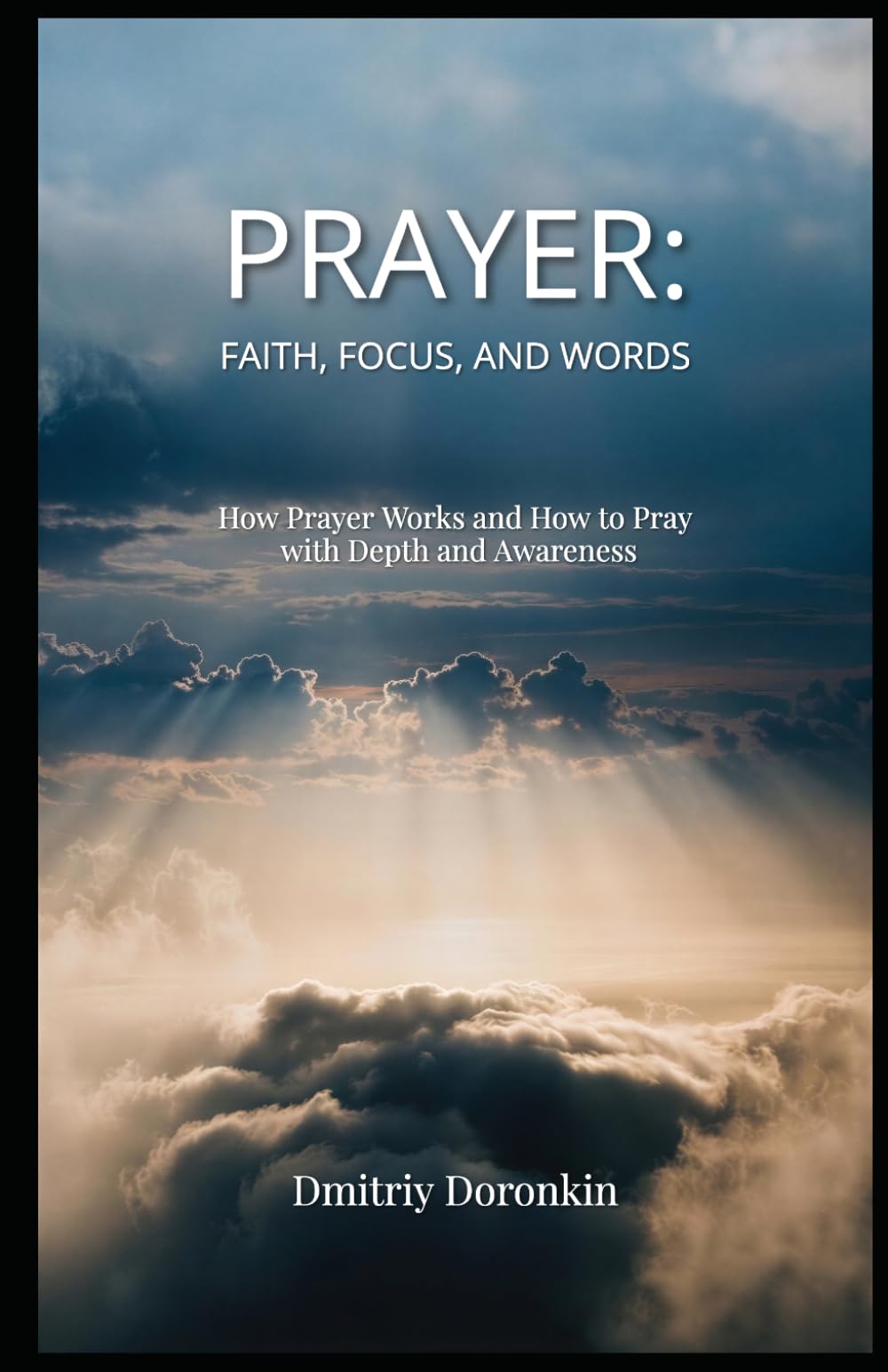 PRAYER: Faith, Focus, and Words: How Prayer Works and How to Pray with Depth and Awareness
