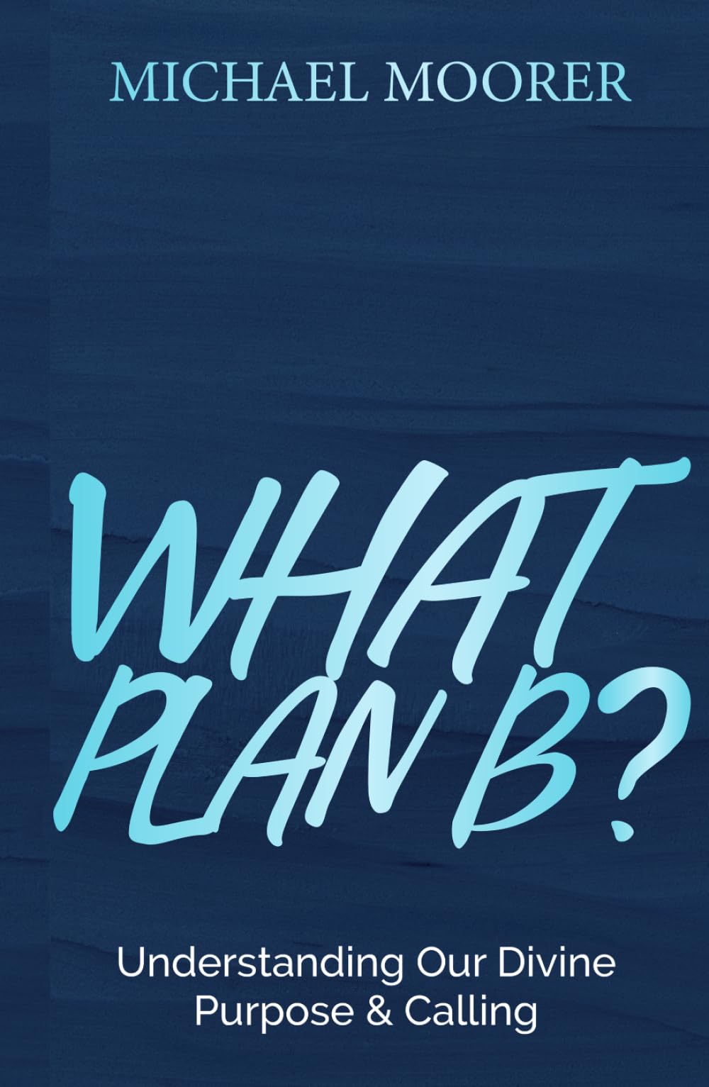 WHAT PLAN B?: Understanding Our Divine Purpose & Calling