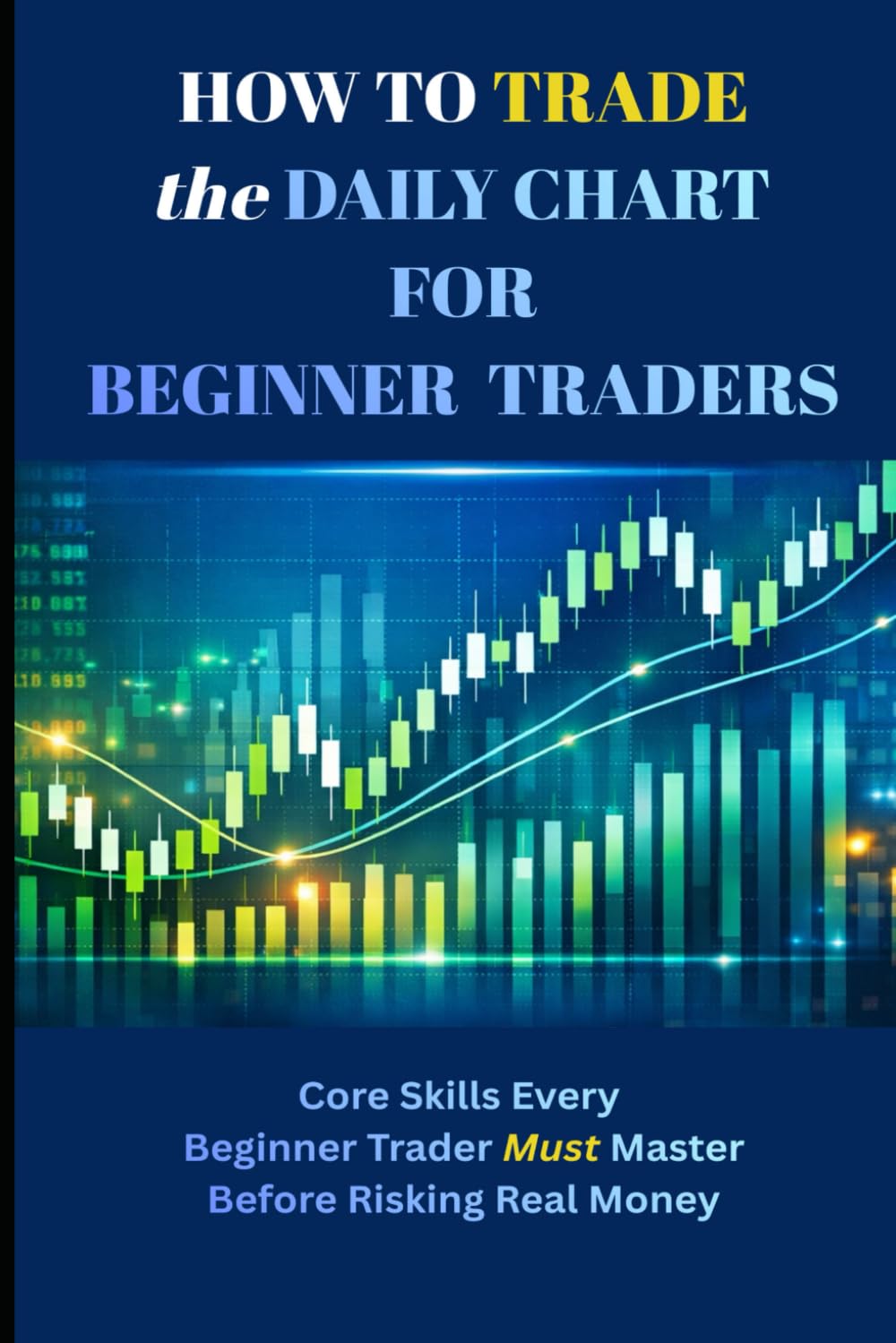 How to Trade the Daily Chart for Beginner Traders: Core Skills Every Beginner Trader Must Master Before Risking Real Money
