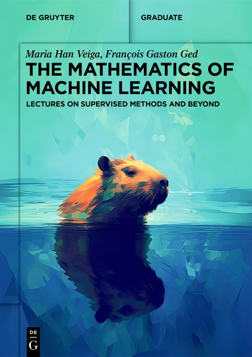 The Mathematics of Machine Learning: Lectures on Supervised Methods and Beyond (De Gruyter Textbook)
