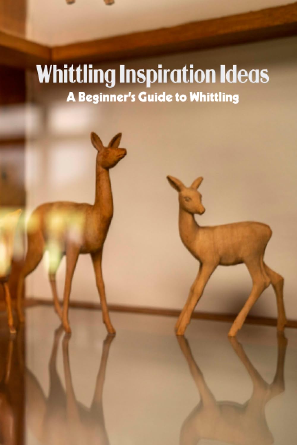 Whittling Inspiration Ideas: A Beginner’s Guide to Whittling: Whittling Projects and Guide