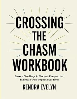 Crossing The Chasm Workbook: Ensure Geoffrey.A. Moore's Perspective Maintain their Impact over time