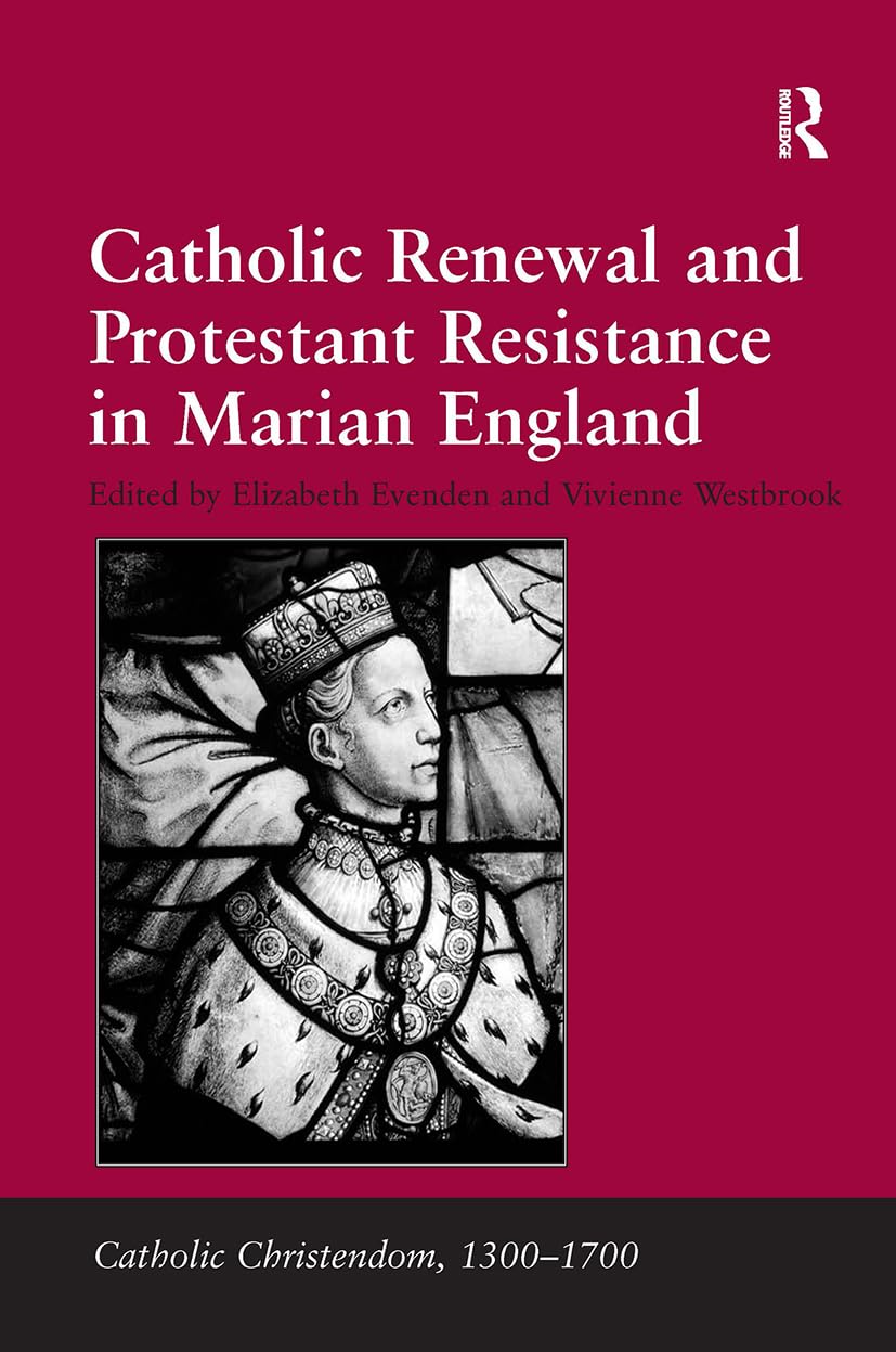 Catholic Renewal and Protestant Resistance in Marian England (Catholic Christendom, 1300-1700)