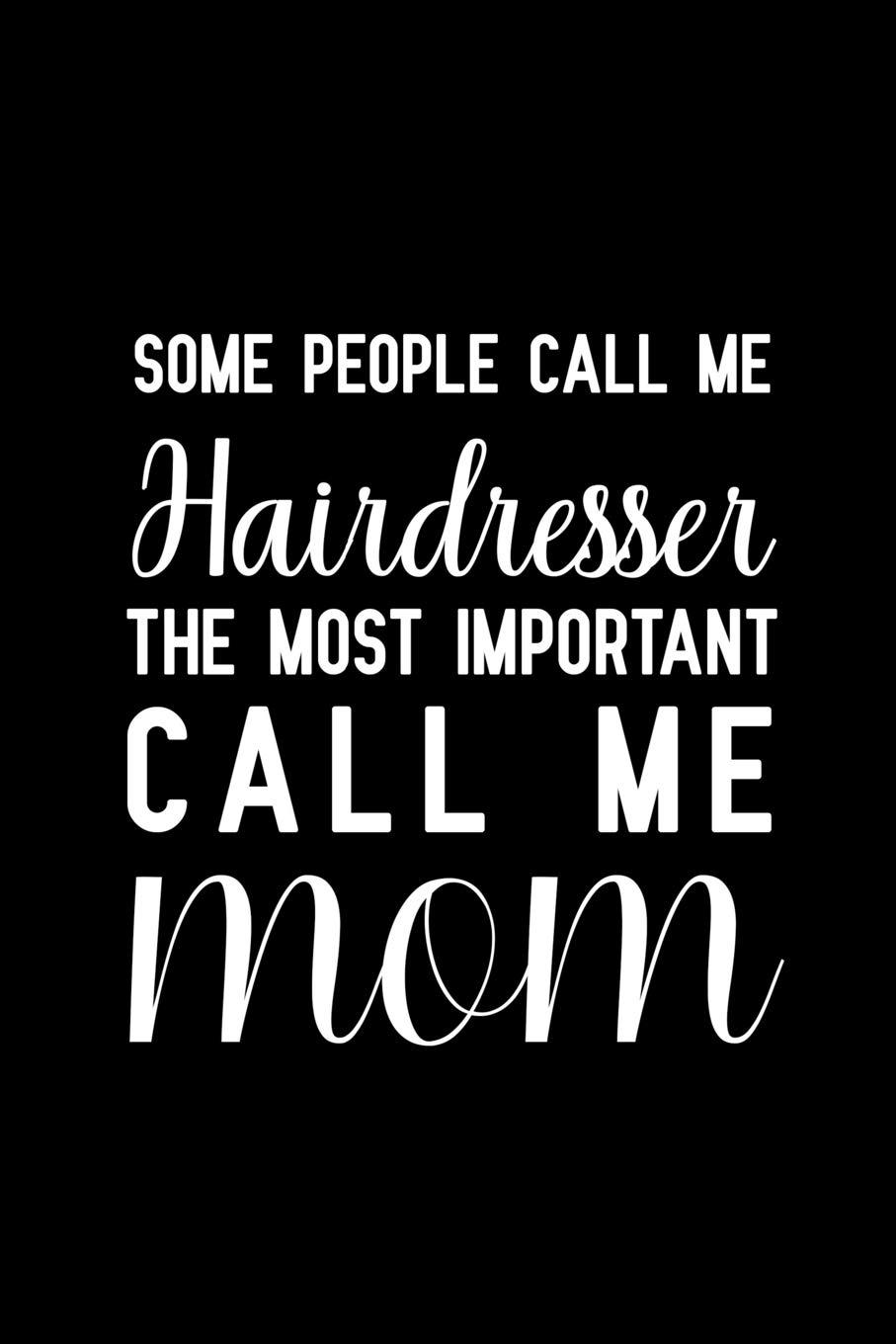 Some people call me Hairdresser The most important call me Mom: Notebook to Write in for Mother's Day, Mother's day Hair stylist mom gifts, Hair ... day gifts for Hairdresser, Barber gifts