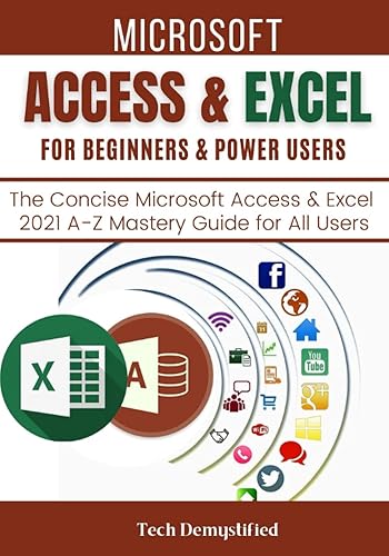 MICROSOFT ACCESS &amp; EXCEL FOR BEGINNERS &amp; POWER USERS: The Concise Microsoft Access &amp; Excel 2021 A-Z Mastery Guide for All Users