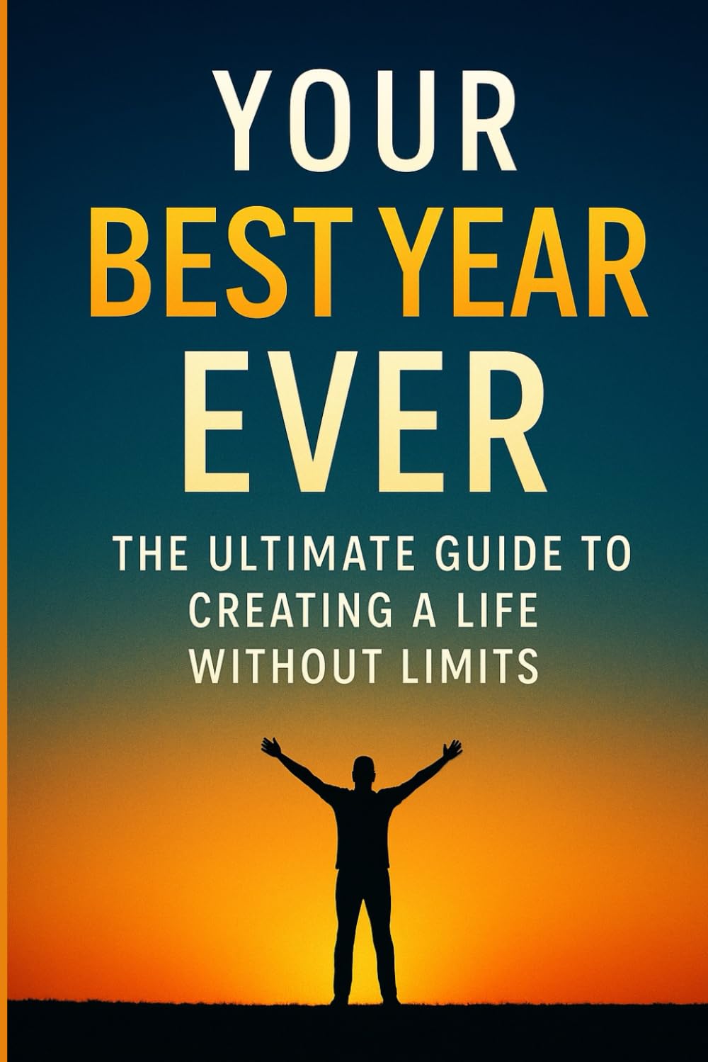 Your Best Year Ever: The Ultimate Guide to Creating a Life Without Limits