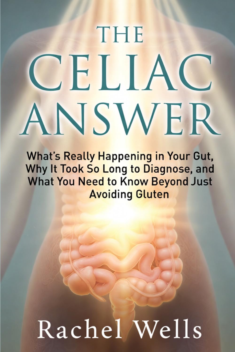 The Celiac Answer: What's Really Happening in Your Gut, Why It Took So Long to Diagnose, and What You Need to Know Beyond Just Avoiding Gluten
