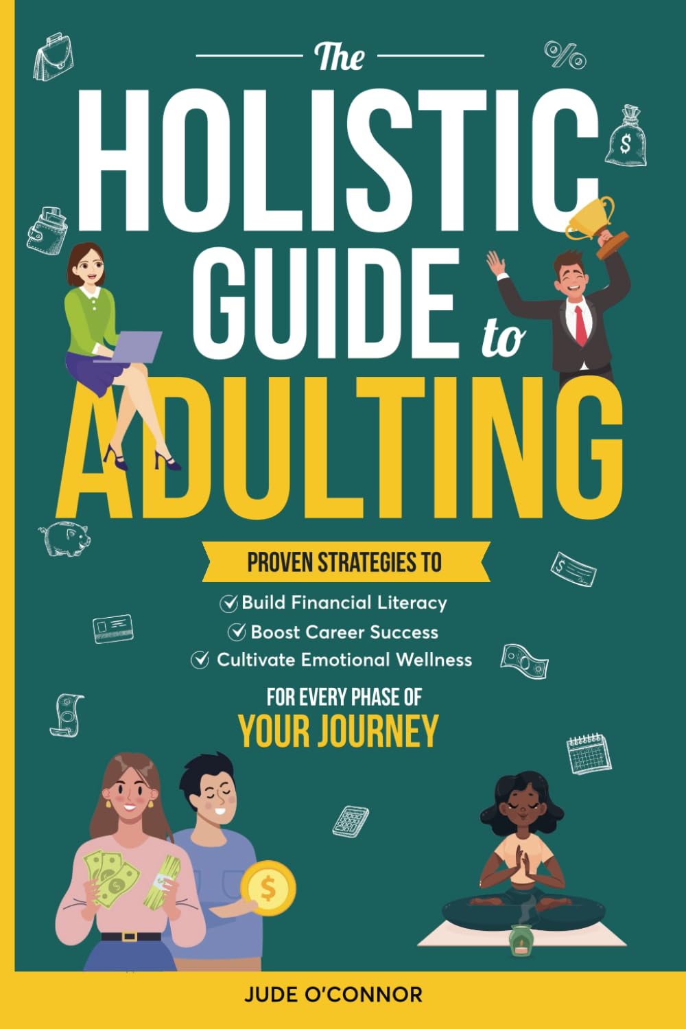The Holistic Guide to Adulting: Proven Strategies to Build Financial Literacy, Boost Career Success, and Cultivate Emotional Wellness - For Every