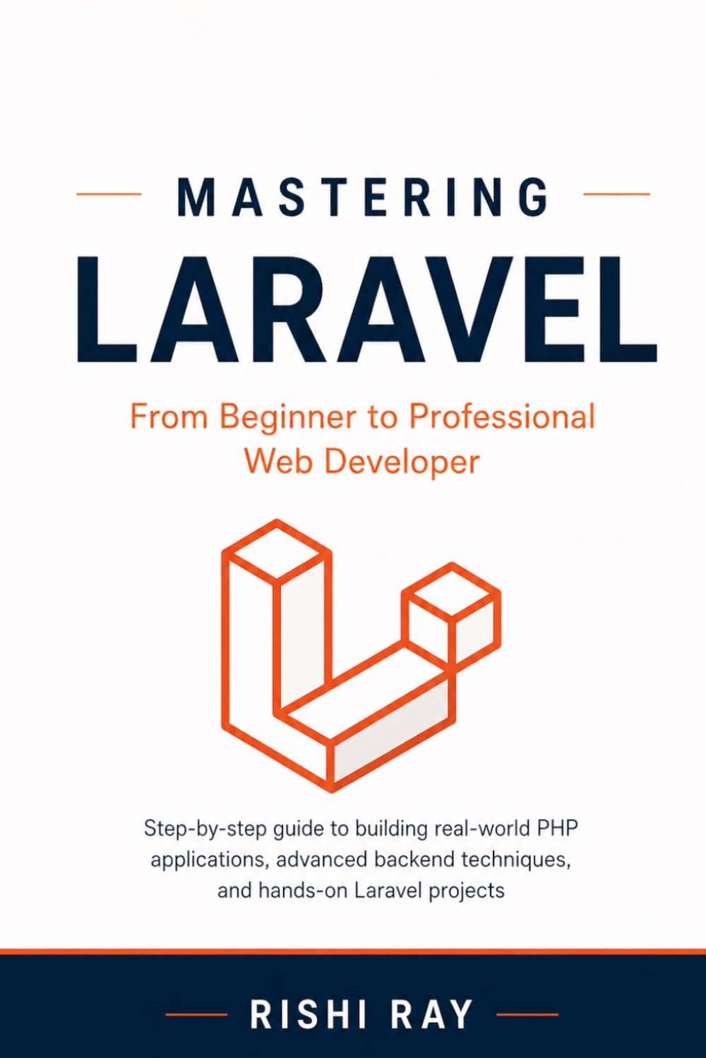 Mastering Laravel: From Beginner to Professional Web Developer: Step-by-step guide to building real-world PHP applications, advanced backend ... Series: From Beginner to Full-Stack Mastery)