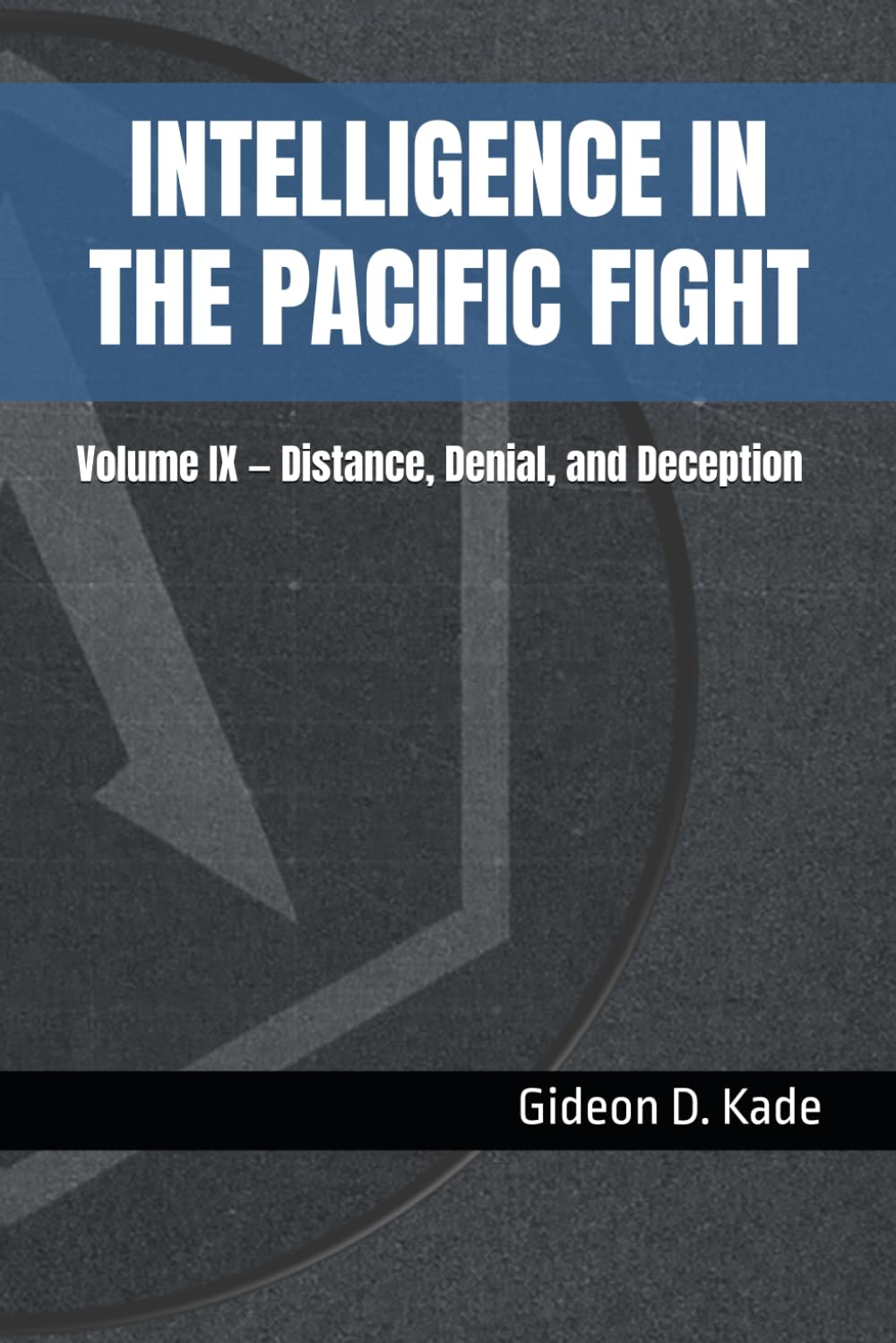 Intelligence in the Pacific Fight: Volume IX — Distance, Denial, and Deception (Intelligence in Contact: Modern Intelligence Tradecraft)